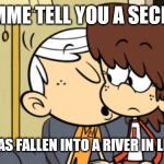 lel | LEMME TELL YOU A SECRET; A MAN HAS FALLEN INTO A RIVER IN LEGO CITY | image tagged in memes,funny,the loud house,a man has fallen into a river in lego city | made w/ Imgflip meme maker