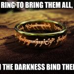 LOTR | ONE RING TO BRING THEM ALL, AND; IN THE DARKNESS BIND THEM. | image tagged in lotr | made w/ Imgflip meme maker