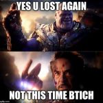 Thanos vs Ironman | YES U LOST AGAIN; NOT THIS TIME BTICH | image tagged in thanos vs ironman | made w/ Imgflip meme maker