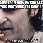 Joker you wouldn't get it | 130 YEARS FROM NOW MY SON ASKED ME WHY I'M CRYING WATCHING THE KOBE BRYANT GAME | image tagged in joker you wouldn't get it | made w/ Imgflip meme maker