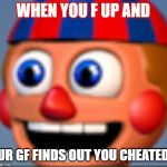 when u f up | WHEN YOU F UP AND; UR GF FINDS OUT YOU CHEATED | image tagged in when u f up | made w/ Imgflip meme maker