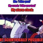 Not Scientifically Possible | Me: 'I like you!'; My crush: 'I like you too!'; My alarm clock:; NOT SCIENTIFICALLY POSSIBLE!!! | image tagged in not scientifically possible | made w/ Imgflip meme maker