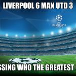 Champions League | LIVERPOOL 6 MAN UTD 3; NO GUESSING WHO THE GREATEST CLUB IS | image tagged in champions league | made w/ Imgflip meme maker