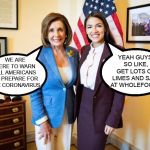 Nancy Pelosi and AOC | YEAH GUYS, SO LIKE, GET LOTS OF LIMES AND SALT AT WHOLEFOODS; WE ARE HERE TO WARN ALL AMERICANS TO PREPARE FOR THE CORONAVIRUS | image tagged in nancy pelosi and aoc | made w/ Imgflip meme maker