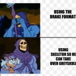skeletor peekaboo | USING THE DRAKE FORMAT; USING SKELETOR SO HE CAN TAKE OVER GREYSKULL | image tagged in skeletor peekaboo | made w/ Imgflip meme maker
