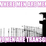 Prison | WHERE MEN ARE MEN; AND WOMEN ARE TRANSGENDER | image tagged in prison | made w/ Imgflip meme maker