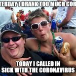 Ou812 | YESTERDAY I DRANK TOO MUCH CORONA; TODAY I CALLED IN SICK WITH THE CORONAVIRUS | image tagged in ou812 | made w/ Imgflip meme maker