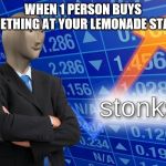 Stonks | WHEN 1 PERSON BUYS SOMETHING AT YOUR LEMONADE STAND | image tagged in stonks | made w/ Imgflip meme maker