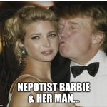 Ivanka Trump | NEPOTIST BARBIE
& HER MAN... | image tagged in ivanka trump | made w/ Imgflip meme maker