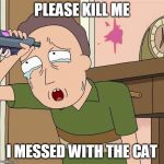 Jerry smith | PLEASE KILL ME; I MESSED WITH THE CAT | image tagged in jerry smith | made w/ Imgflip meme maker