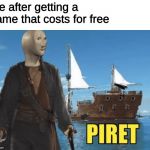 Piret | me after getting a game that costs for free | image tagged in piret | made w/ Imgflip meme maker