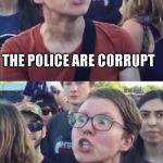 Angry Liberal Hypocrite | THE POLICE ARE CORRUPT; ONLY THE POLICE SHOULD HAVE GUNS | image tagged in angry liberal hypocrite | made w/ Imgflip meme maker