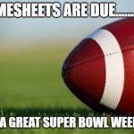 football field | TIMESHEETS ARE DUE............ HAVE A GREAT SUPER BOWL WEEKEND! | image tagged in football field | made w/ Imgflip meme maker