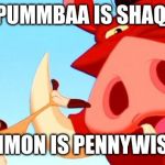 Timon and Pumbaa | PUMMBAA IS SHAQ; TIMON IS PENNYWISE | image tagged in timon and pumbaa | made w/ Imgflip meme maker