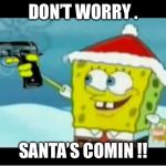 SpongeBob with a Pistol | DON’T WORRY . SANTA’S COMIN !! | image tagged in spongebob with a pistol | made w/ Imgflip meme maker