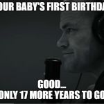 Jocko Good | YOUR BABY'S FIRST BIRTHDAY; GOOD...
ONLY 17 MORE YEARS TO GO | image tagged in jocko good | made w/ Imgflip meme maker