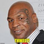 Thweet | THWEET! | image tagged in mike tyson,thweet,sweet | made w/ Imgflip meme maker