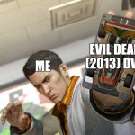 kiryu | EVIL DEAD (2013) DVD; ME | image tagged in kiryu | made w/ Imgflip meme maker