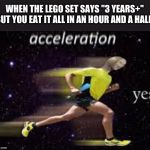 acceleration, yes | WHEN THE LEGO SET SAYS "3 YEARS+" BUT YOU EAT IT ALL IN AN HOUR AND A HALF. | image tagged in acceleration yes,meme man,lego | made w/ Imgflip meme maker