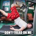 treadmill | DON'T TREAD ON ME | image tagged in treadmill | made w/ Imgflip meme maker