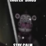 Funtime freddy | IMGFLIP SINGS; STAY CALM | image tagged in funtime freddy | made w/ Imgflip meme maker