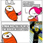Babys first words | A... A.. A MAN HAS FALLEN INTO THE RIVER IN LEGO CITY | image tagged in babys first words | made w/ Imgflip meme maker
