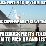 Sinking ship | FREDRICK FLEET:PICK UP YOU MUSTARDS! TITANIC CREW:WE DON'T SERVE THAT HERE; FREDRICK FLEET:I TOLD THEM TO PICK UP AND LISTEN | image tagged in sinking ship | made w/ Imgflip meme maker