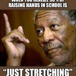 He's Right You Know | WHEN YOU REALIZE 90% OF RAISING HANDS IN SCHOOL IS; “JUST STRETCHING” | image tagged in he's right you know | made w/ Imgflip meme maker