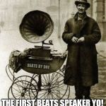 Hey wireless music is not new, they had it in your great great grandfathers day too | BEATS BY DRE; THE FIRST BEATS SPEAKER YO! | image tagged in 1920's street gramophone player,beats,dr dre | made w/ Imgflip meme maker