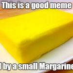 Butter | This is a good meme; If by a small Margarine | image tagged in butter | made w/ Imgflip meme maker