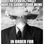Mind Blown | WHEN YOU REALIZE THAT YOU ACTUALLY HAVE TO SUBMIT YOUR MEME IN ORDER FOR PEOPLE TO SEE IT | image tagged in mind blown | made w/ Imgflip meme maker