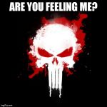 Punisher | ARE YOU FEELING ME? | image tagged in punisher | made w/ Imgflip meme maker