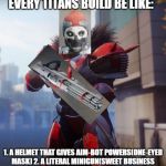 Destiny 2 PvP | EVERY TITANS BUILD BE LIKE:; 1. A HELMET THAT GIVES AIM-BOT POWERS(ONE-EYED MASK) 2. A LITERAL MINIGUN(SWEET BUSINESS | image tagged in destiny 2 pvp | made w/ Imgflip meme maker