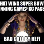Psychic predicts SuperBowl LIV | WHAT WINS SUPER BOWL?
SF RUNNING GAME? KC PASSING? BAD CALL BY REF! | image tagged in psychic predicts,super bowl,sf running,kc passing,bad call by ref | made w/ Imgflip meme maker