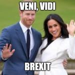 Harry and Megan | VENI, VIDI; BREXIT | image tagged in harry and megan | made w/ Imgflip meme maker