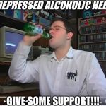 DEPRESSED ALCOHOLIC HERE! | A DEPRESSED ALCOHOLIC HERE!! GIVE SOME SUPPORT!!! | image tagged in depressed alcoholic here | made w/ Imgflip meme maker