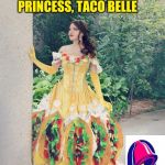 Taco Belle | INTRODUCING THE FIRST MEXICAN DISNEY PRINCESS, TACO BELLE | image tagged in taco belle | made w/ Imgflip meme maker