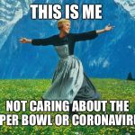 julie andrews sound of music | THIS IS ME; NOT CARING ABOUT THE SUPER BOWL OR CORONAVIRUS | image tagged in julie andrews sound of music | made w/ Imgflip meme maker