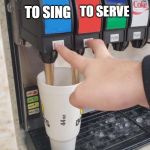 Double Soda Pour | TO SERVE; TO SING | image tagged in double soda pour | made w/ Imgflip meme maker