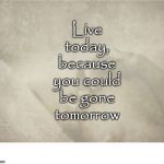 Live In The Moment | Live today, because you could be gone tomorrow; COVELL BELLAMY III | image tagged in live in the moment | made w/ Imgflip meme maker