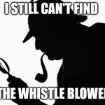 Sherlock Holmes | I STILL CAN'T FIND; THE WHISTLE BLOWER | image tagged in sherlock holmes | made w/ Imgflip meme maker