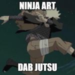 Naruto | NINJA ART; DAB JUTSU | image tagged in naruto | made w/ Imgflip meme maker