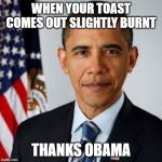 Obama | WHEN YOUR TOAST COMES OUT SLIGHTLY BURNT; THANKS OBAMA | image tagged in obama | made w/ Imgflip meme maker