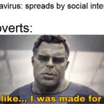 It's like I was made for this | Coronavirus: spreads by social interaction; Introverts: | image tagged in memes,it's like i was made for this | made w/ Imgflip meme maker