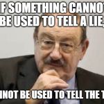 Umberto Eco | IF SOMETHING CANNOT BE USED TO TELL A LIE, IT CANNOT BE USED TO TELL THE TRUTH | image tagged in umberto eco | made w/ Imgflip meme maker