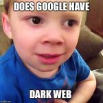 Gavin Confusion | DOES GOOGLE HAVE; DARK WEB | image tagged in gavin confusion | made w/ Imgflip meme maker