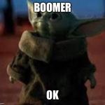 Baby Yoda Meme | BOOMER; OK | image tagged in baby yoda meme | made w/ Imgflip meme maker