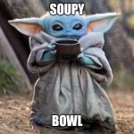 Baby Yoda | SOUPY; BOWL | image tagged in baby yoda | made w/ Imgflip meme maker