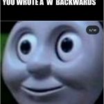 triggered | WHEN YOU GET A  F  ON YOUR ASSIGNMENT BECAUSE YOU WROTE A  W  BACKWARDS | image tagged in trigerred | made w/ Imgflip meme maker