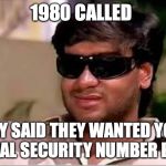 Ajay Devgun meme face | 1980 CALLED; THEY SAID THEY WANTED YOUR SOCIAL SECURITY NUMBER BACK | image tagged in ajay devgun meme face | made w/ Imgflip meme maker